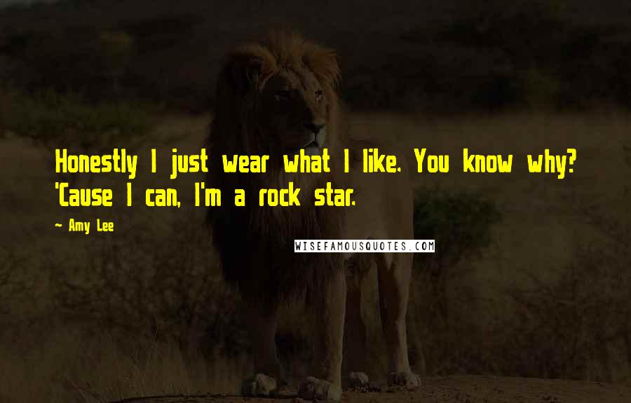 Amy Lee quotes: Honestly I just wear what I like. You know why? 'Cause I can, I'm a rock star.