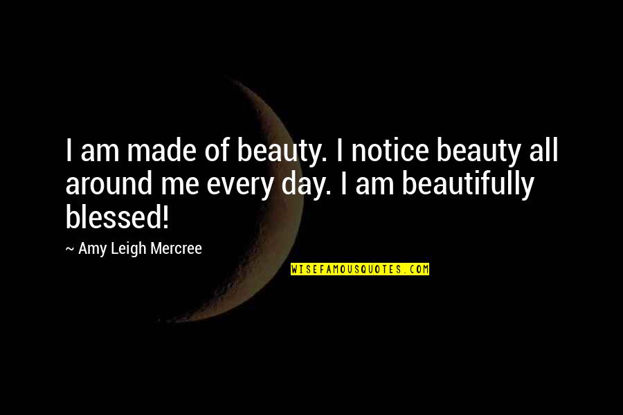 Amy Leigh Inspirational Quotes By Amy Leigh Mercree: I am made of beauty. I notice beauty