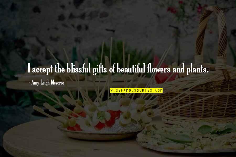 Amy Leigh Inspirational Quotes By Amy Leigh Mercree: I accept the blissful gifts of beautiful flowers