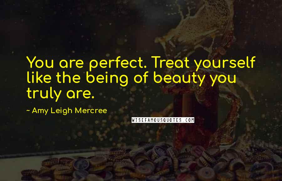 Amy Leigh Mercree quotes: You are perfect. Treat yourself like the being of beauty you truly are.