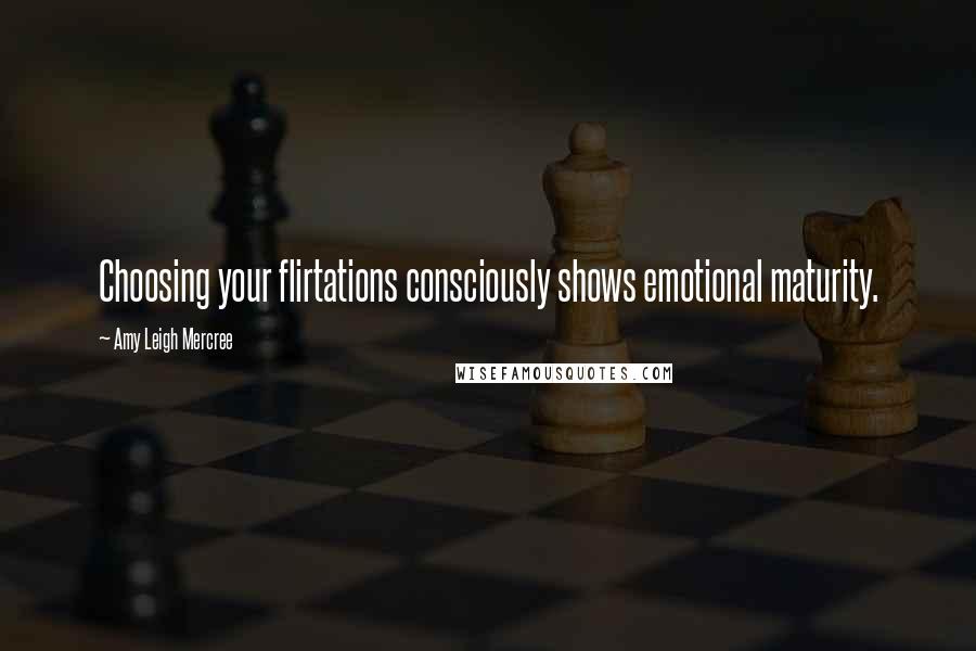 Amy Leigh Mercree quotes: Choosing your flirtations consciously shows emotional maturity.
