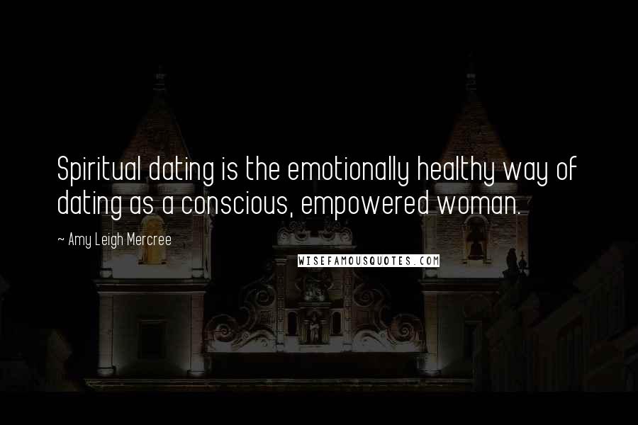 Amy Leigh Mercree quotes: Spiritual dating is the emotionally healthy way of dating as a conscious, empowered woman.