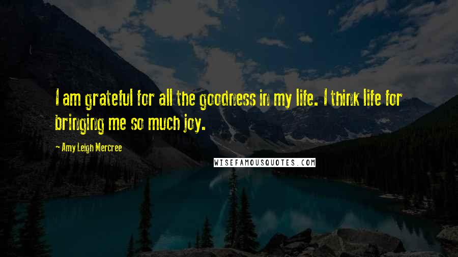 Amy Leigh Mercree quotes: I am grateful for all the goodness in my life. I think life for bringing me so much joy.