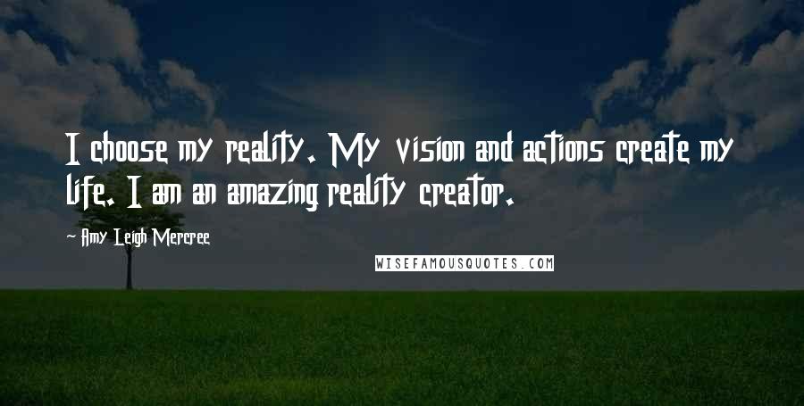Amy Leigh Mercree quotes: I choose my reality. My vision and actions create my life. I am an amazing reality creator.