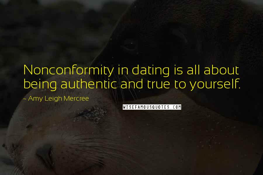 Amy Leigh Mercree quotes: Nonconformity in dating is all about being authentic and true to yourself.