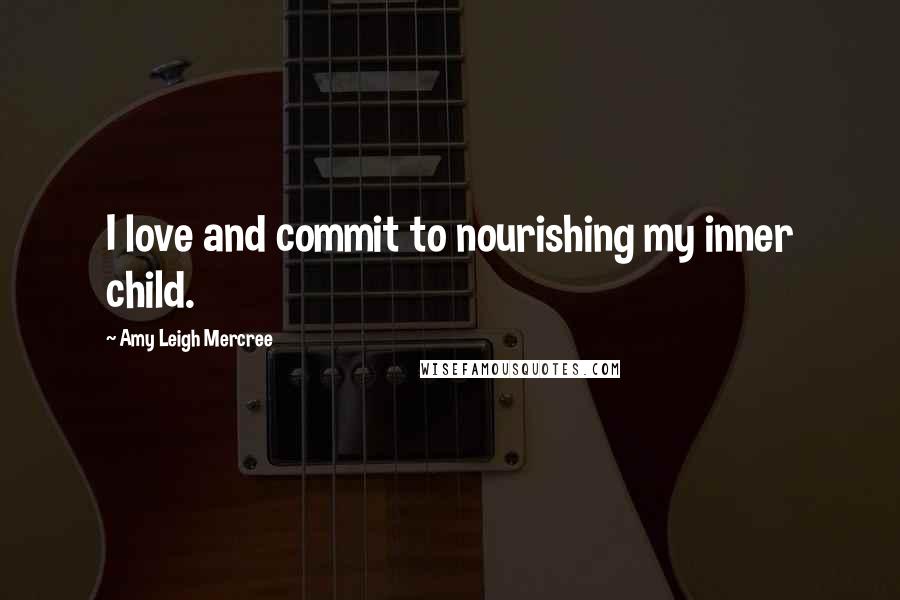 Amy Leigh Mercree quotes: I love and commit to nourishing my inner child.