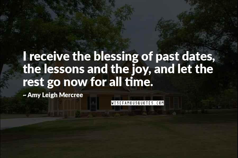 Amy Leigh Mercree quotes: I receive the blessing of past dates, the lessons and the joy, and let the rest go now for all time.