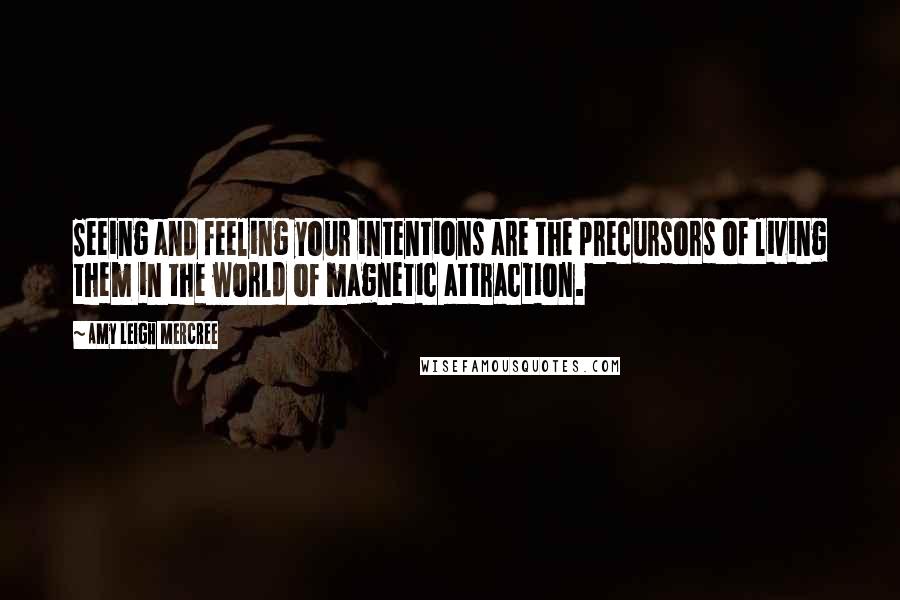 Amy Leigh Mercree quotes: Seeing and feeling your intentions are the precursors of living them in the world of magnetic attraction.