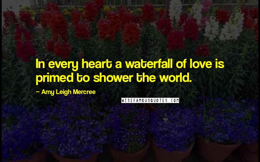 Amy Leigh Mercree quotes: In every heart a waterfall of love is primed to shower the world.