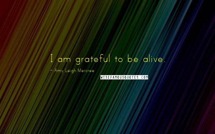Amy Leigh Mercree quotes: I am grateful to be alive.
