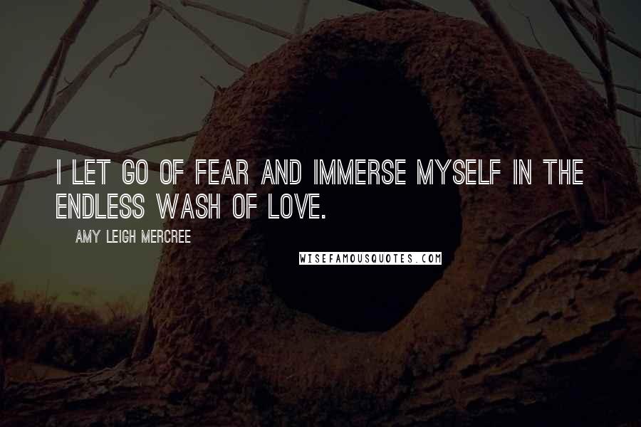 Amy Leigh Mercree quotes: I let go of fear and immerse myself in the endless wash of love.