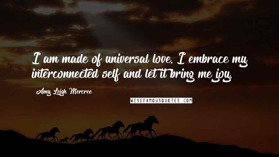 Amy Leigh Mercree quotes: I am made of universal love. I embrace my interconnected self and let it bring me joy.