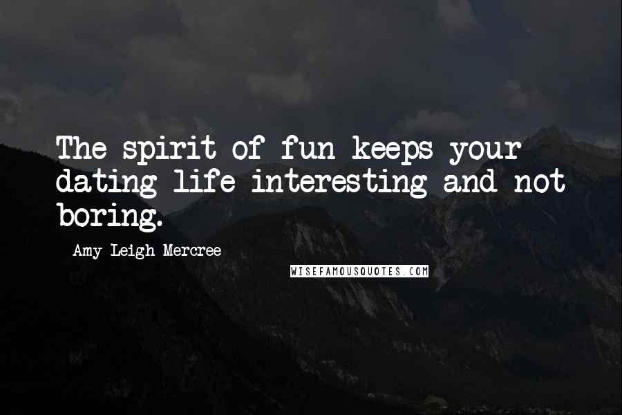 Amy Leigh Mercree quotes: The spirit of fun keeps your dating life interesting and not boring.