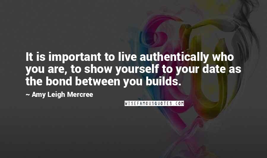 Amy Leigh Mercree quotes: It is important to live authentically who you are, to show yourself to your date as the bond between you builds.