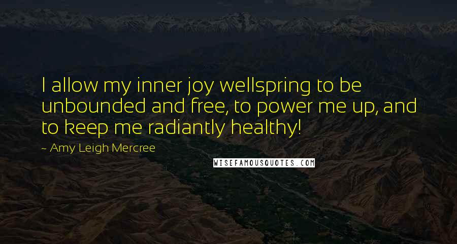 Amy Leigh Mercree quotes: I allow my inner joy wellspring to be unbounded and free, to power me up, and to keep me radiantly healthy!