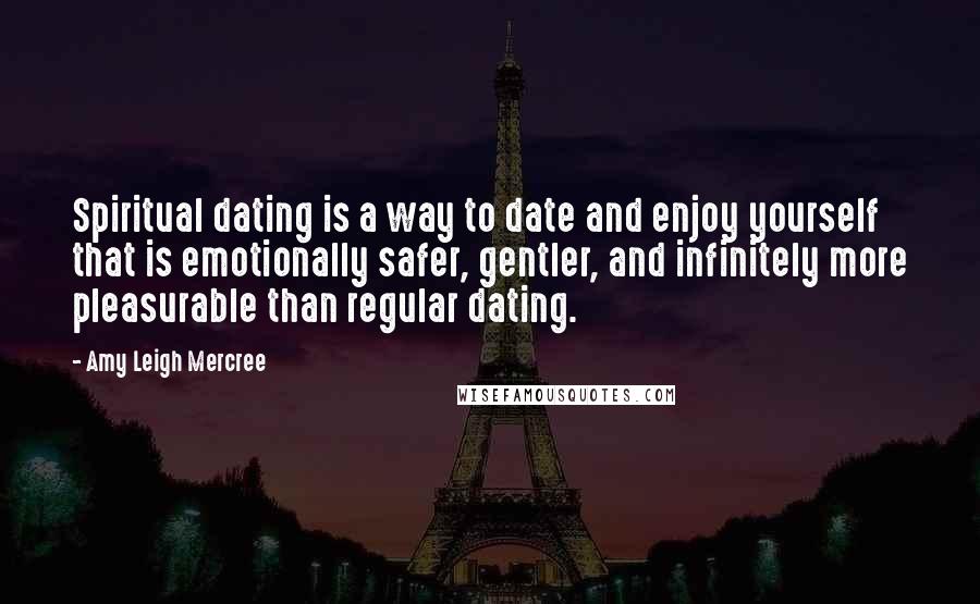 Amy Leigh Mercree quotes: Spiritual dating is a way to date and enjoy yourself that is emotionally safer, gentler, and infinitely more pleasurable than regular dating.
