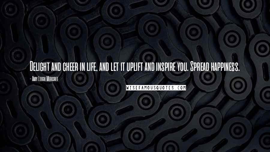 Amy Leigh Mercree quotes: Delight and cheer in life, and let it uplift and inspire you. Spread happiness.