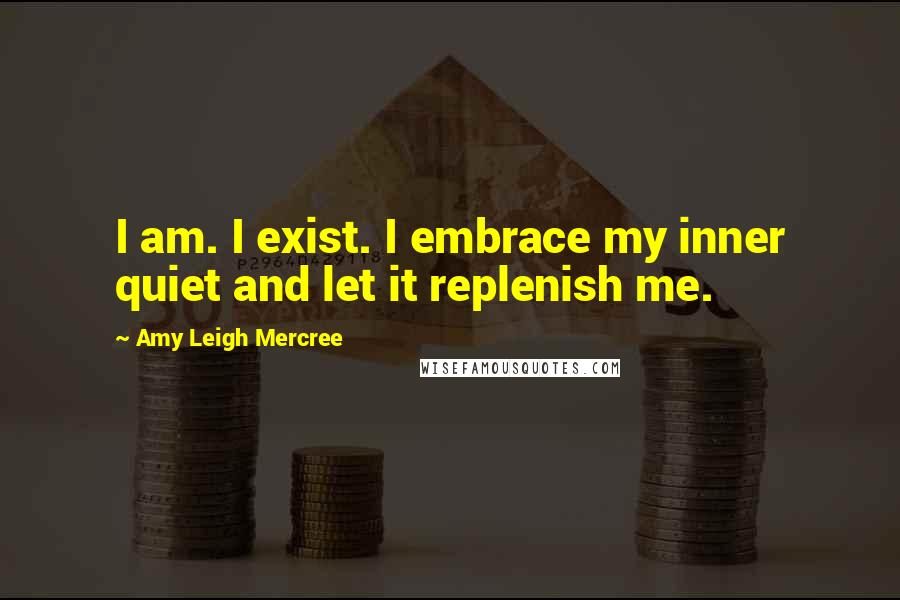 Amy Leigh Mercree quotes: I am. I exist. I embrace my inner quiet and let it replenish me.