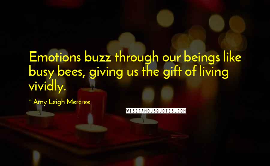 Amy Leigh Mercree quotes: Emotions buzz through our beings like busy bees, giving us the gift of living vividly.