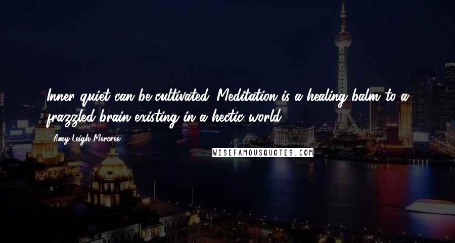 Amy Leigh Mercree quotes: Inner quiet can be cultivated. Meditation is a healing balm to a frazzled brain existing in a hectic world.