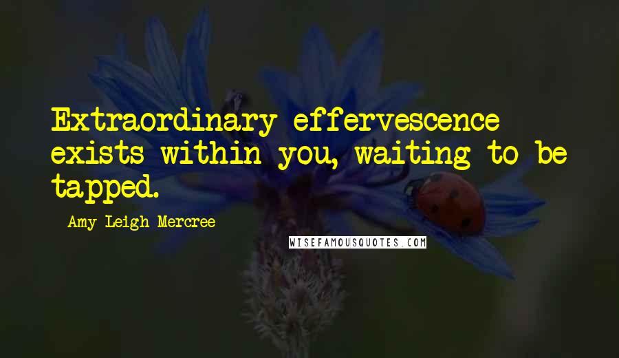 Amy Leigh Mercree quotes: Extraordinary effervescence exists within you, waiting to be tapped.