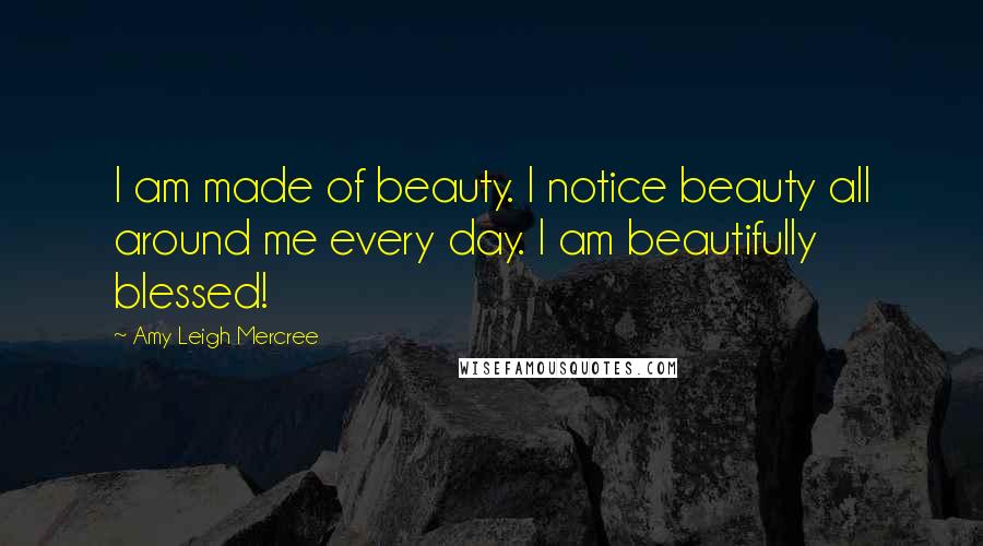 Amy Leigh Mercree quotes: I am made of beauty. I notice beauty all around me every day. I am beautifully blessed!