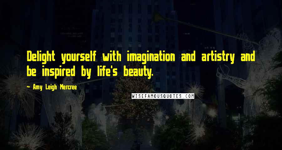 Amy Leigh Mercree quotes: Delight yourself with imagination and artistry and be inspired by life's beauty.