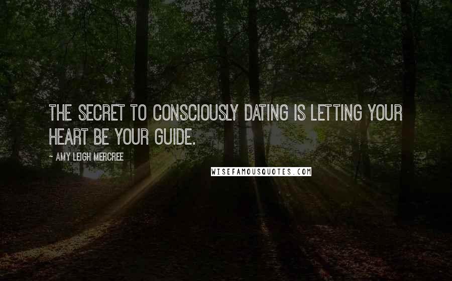Amy Leigh Mercree quotes: The secret to consciously dating is letting your heart be your guide.