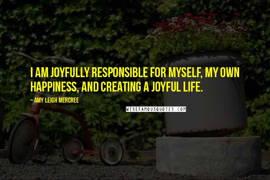 Amy Leigh Mercree quotes: I am joyfully responsible for myself, my own happiness, and creating a joyful life.