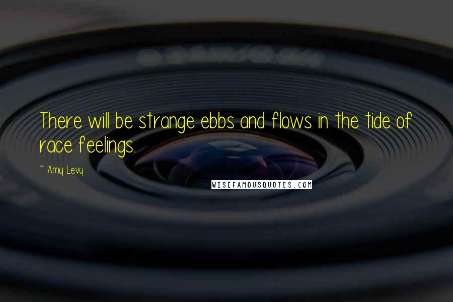 Amy Levy quotes: There will be strange ebbs and flows in the tide of race feelings.