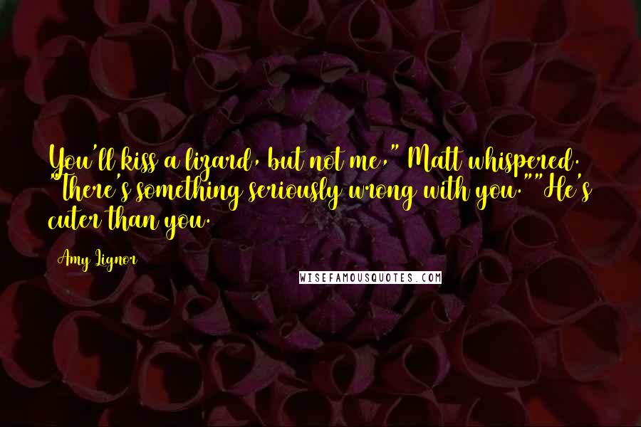 Amy Lignor quotes: You'll kiss a lizard, but not me," Matt whispered. "There's something seriously wrong with you.""He's cuter than you.