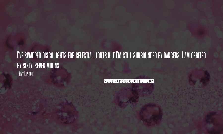 Amy Liptrot quotes: I've swapped disco lights for celestial lights but I'm still surrounded by dancers. I am orbited by sixty-seven moons.