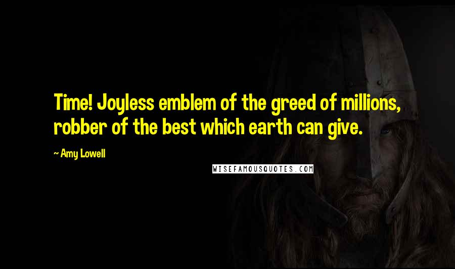 Amy Lowell quotes: Time! Joyless emblem of the greed of millions, robber of the best which earth can give.