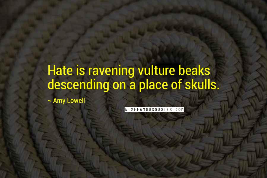 Amy Lowell quotes: Hate is ravening vulture beaks descending on a place of skulls.