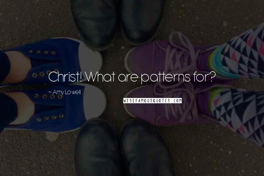 Amy Lowell quotes: Christ! What are patterns for?