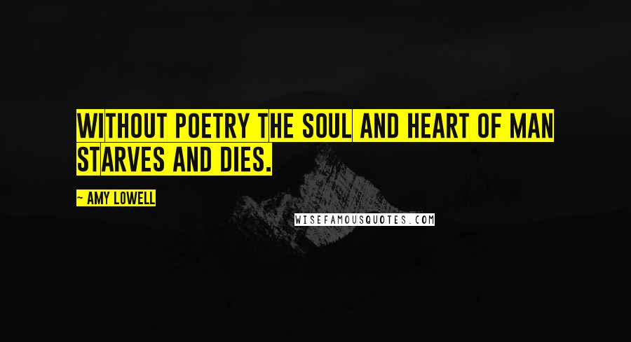 Amy Lowell quotes: Without poetry the soul and heart of man starves and dies.