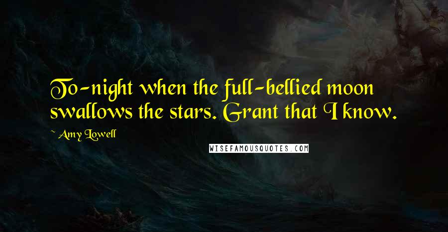 Amy Lowell quotes: To-night when the full-bellied moon swallows the stars. Grant that I know.