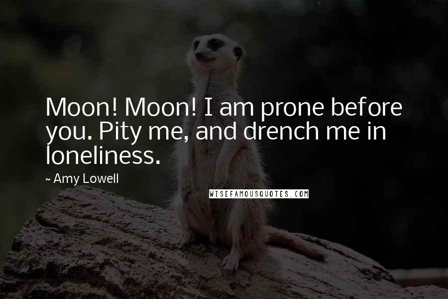 Amy Lowell quotes: Moon! Moon! I am prone before you. Pity me, and drench me in loneliness.