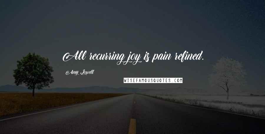 Amy Lowell quotes: All recurring joy is pain refined.