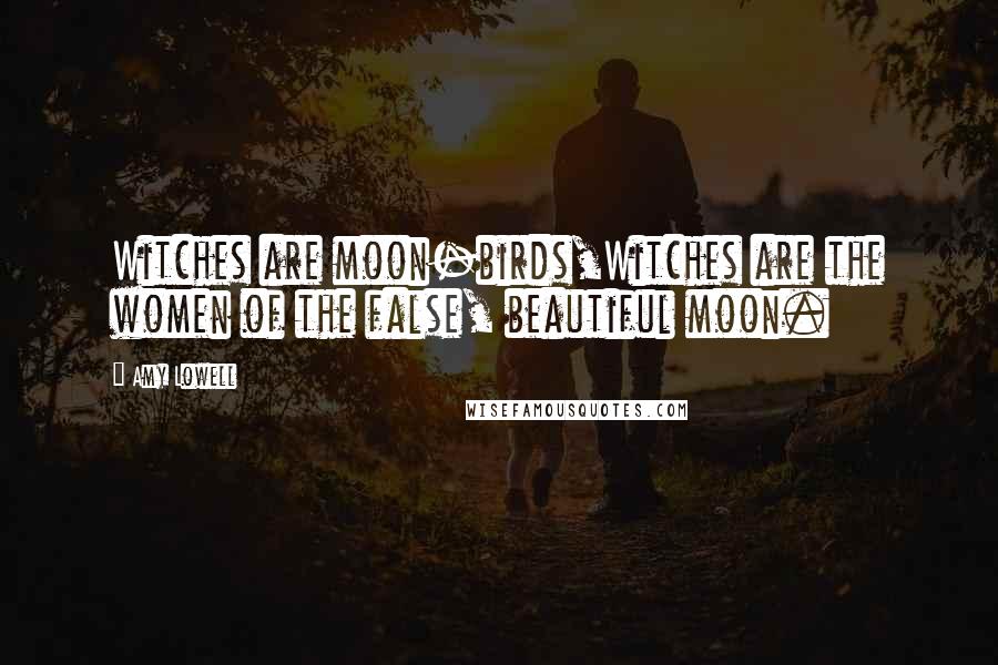 Amy Lowell quotes: Witches are moon-birds,Witches are the women of the false, beautiful moon.