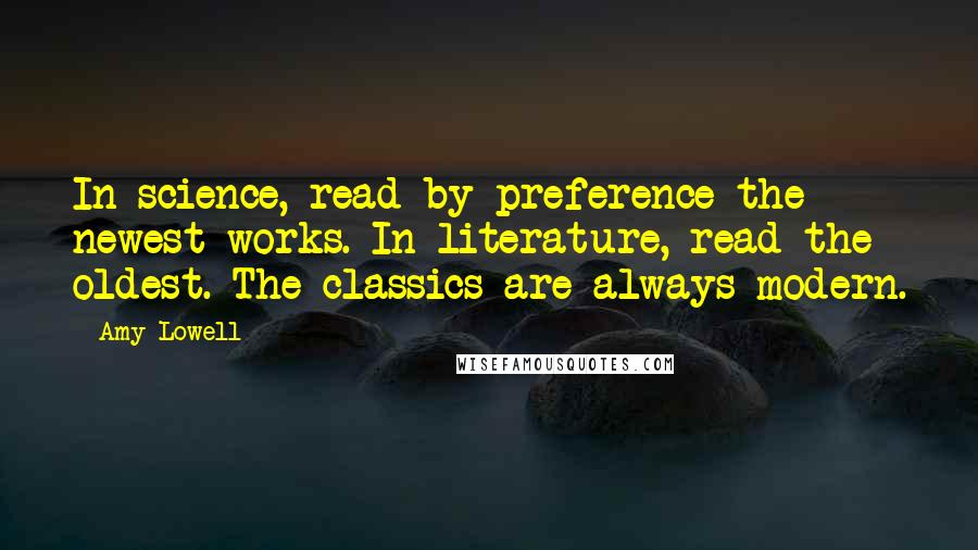 Amy Lowell quotes: In science, read by preference the newest works. In literature, read the oldest. The classics are always modern.