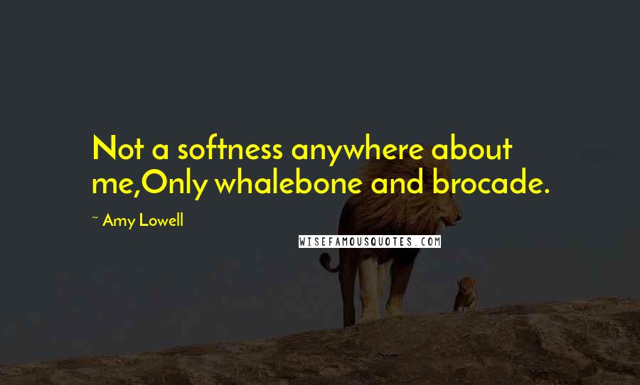 Amy Lowell quotes: Not a softness anywhere about me,Only whalebone and brocade.