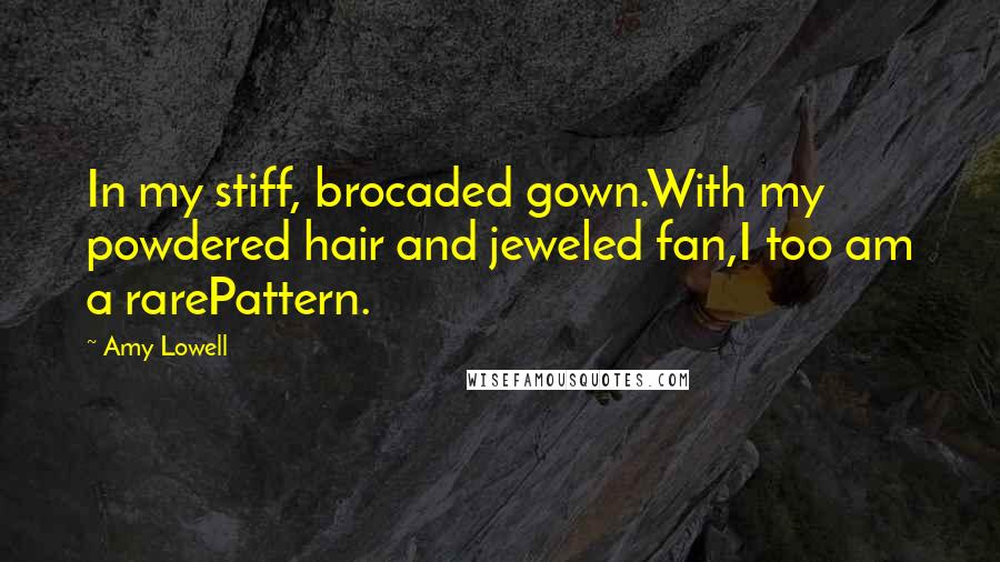 Amy Lowell quotes: In my stiff, brocaded gown.With my powdered hair and jeweled fan,I too am a rarePattern.
