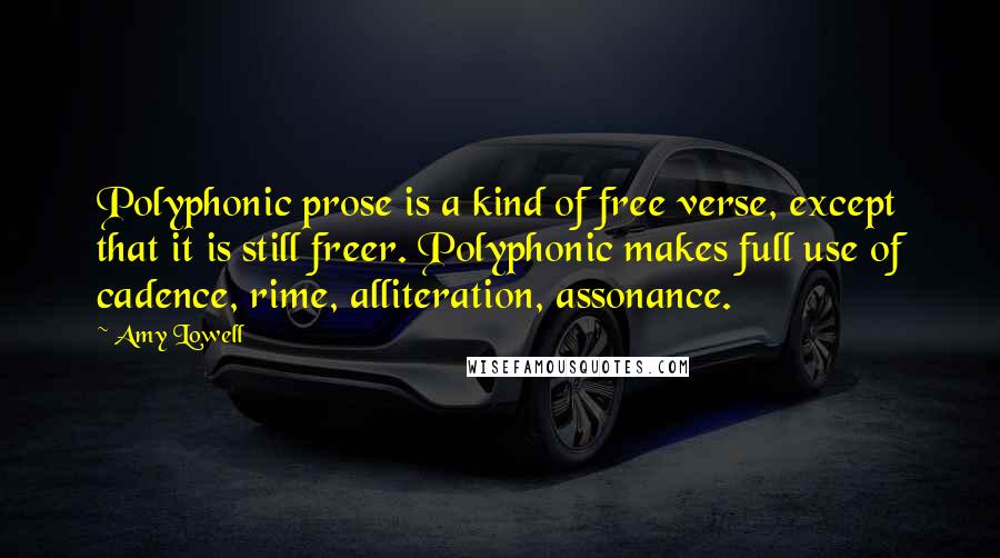 Amy Lowell quotes: Polyphonic prose is a kind of free verse, except that it is still freer. Polyphonic makes full use of cadence, rime, alliteration, assonance.