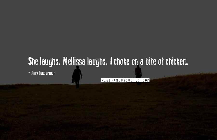 Amy Lunderman quotes: She laughs. Mellissa laughs. I choke on a bite of chicken.