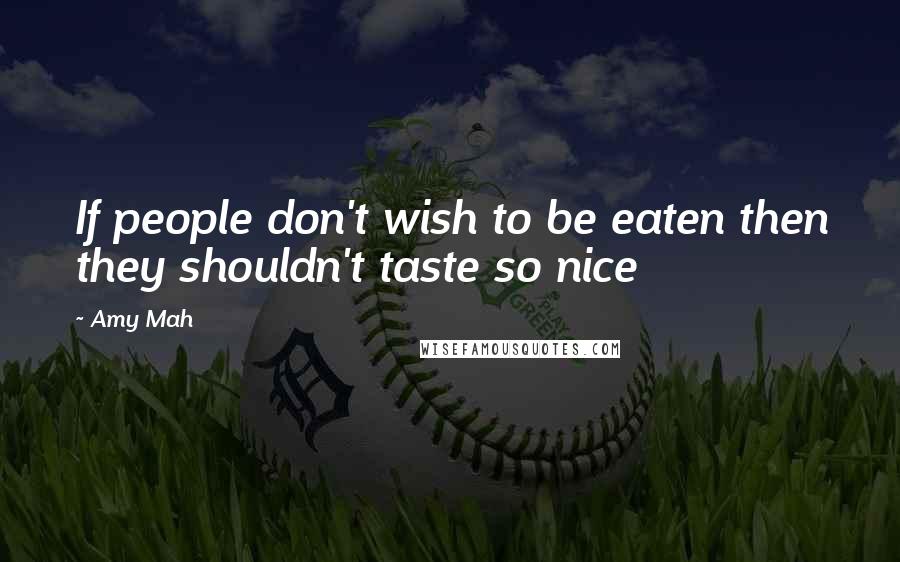 Amy Mah quotes: If people don't wish to be eaten then they shouldn't taste so nice