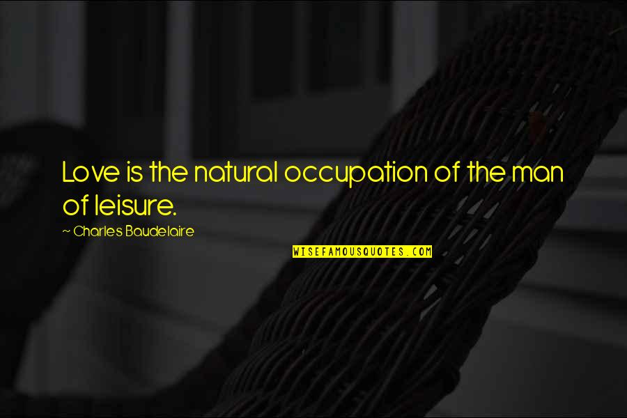 Amy Mainzer Quotes By Charles Baudelaire: Love is the natural occupation of the man Amy Mainzer Quotes By Charles Baudelaire: Love is the natural occupation of the man