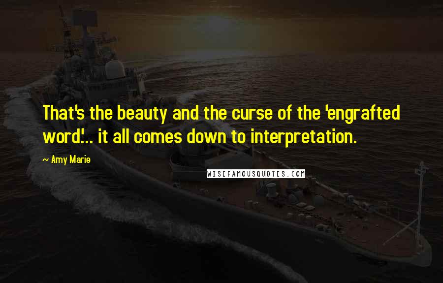 Amy Marie quotes: That's the beauty and the curse of the 'engrafted word'... it all comes down to interpretation.