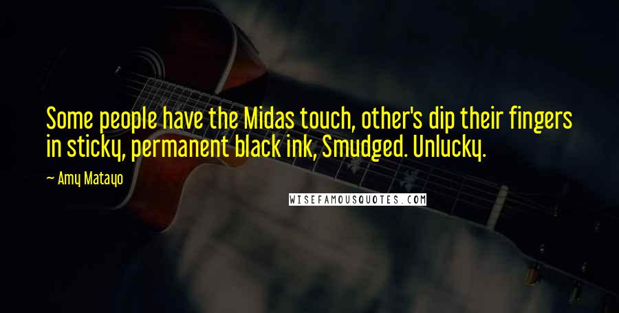 Amy Matayo quotes: Some people have the Midas touch, other's dip their fingers in sticky, permanent black ink, Smudged. Unlucky.