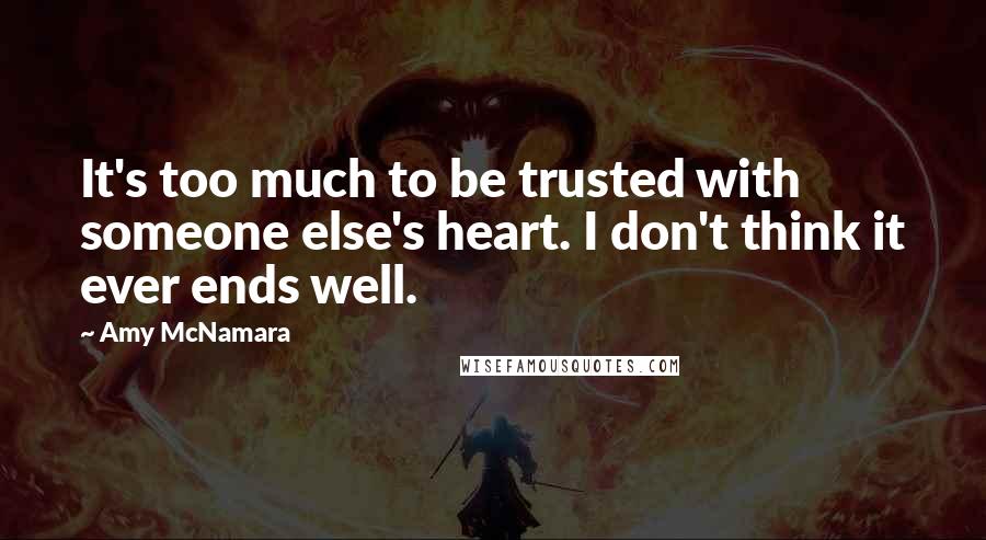 Amy McNamara quotes: It's too much to be trusted with someone else's heart. I don't think it ever ends well.